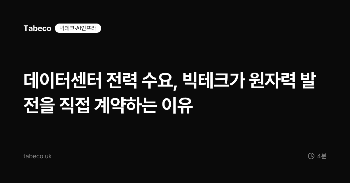 데이터센터 전력 수요, 빅테크가 원자력 발전을 직접 계약하는 이유