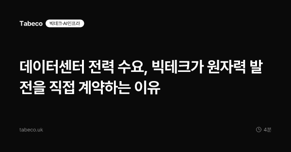 데이터센터 전력 수요, 빅테크가 원자력 발전을 직접 계약하는 이유