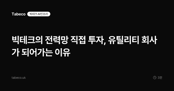 빅테크의 전력망 직접 투자, 유틸리티 회사가 되어가는 이유