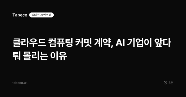클라우드 컴퓨팅 커밋 계약, AI 기업이 앞다퉈 몰리는 이유