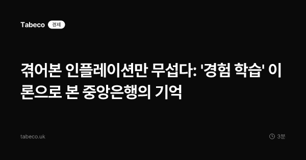 겪어본 인플레이션만 무섭다: '경험 학습' 이론으로 본 중앙은행의 기억