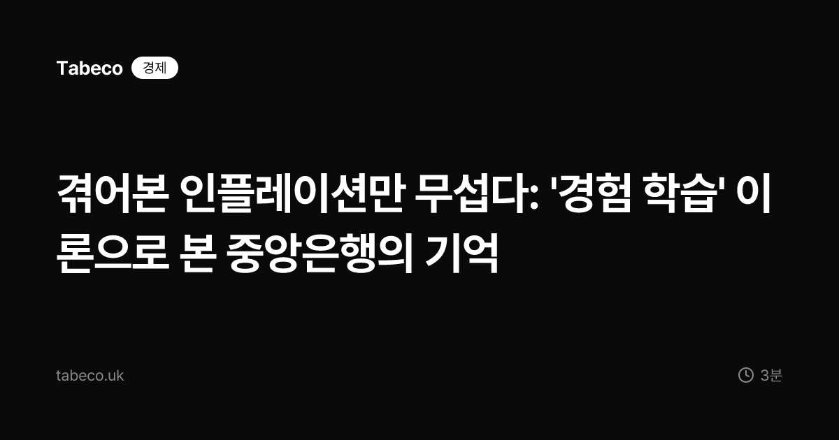 겪어본 인플레이션만 무섭다: '경험 학습' 이론으로 본 중앙은행의 기억