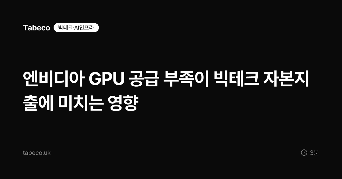 엔비디아 GPU 공급 부족이 빅테크 자본지출에 미치는 영향
